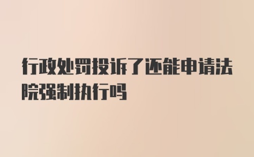 行政处罚投诉了还能申请法院强制执行吗