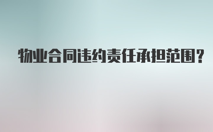 物业合同违约责任承担范围？