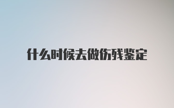 什么时候去做伤残鉴定