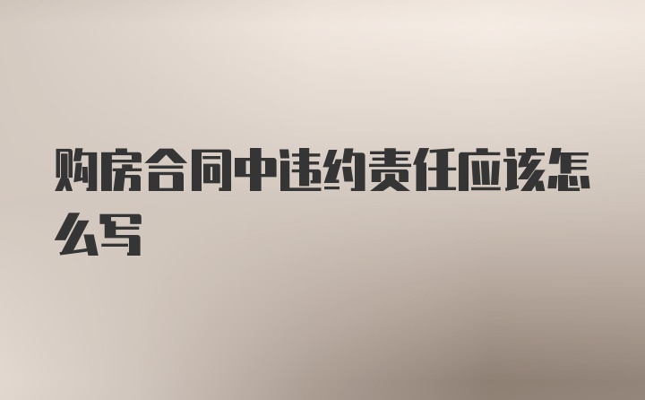 购房合同中违约责任应该怎么写