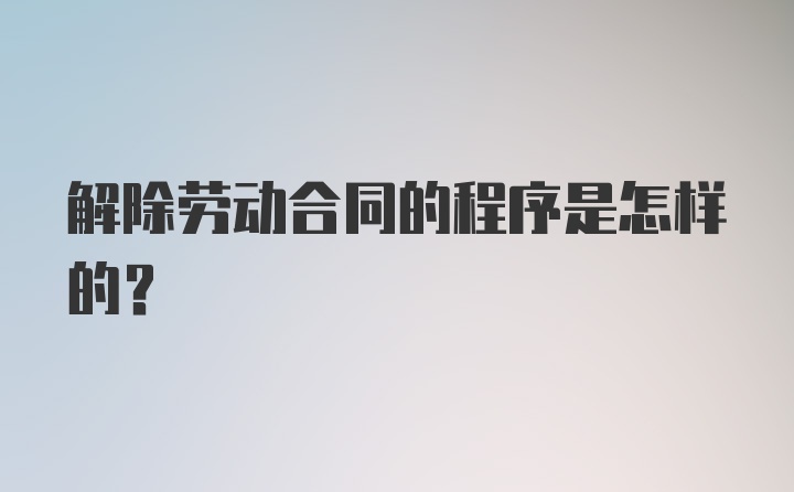 解除劳动合同的程序是怎样的？