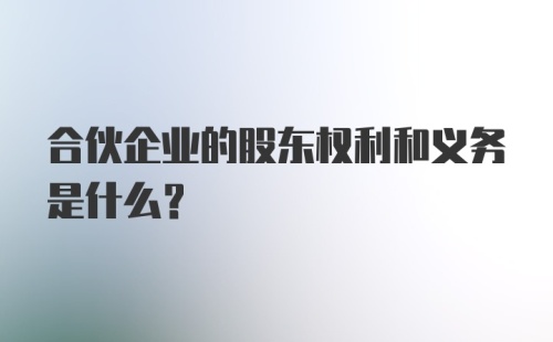 合伙企业的股东权利和义务是什么?