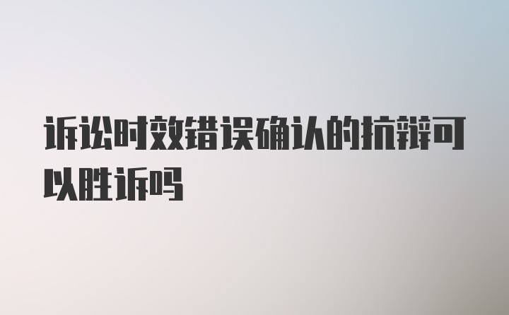 诉讼时效错误确认的抗辩可以胜诉吗