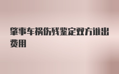 肇事车祸伤残鉴定双方谁出费用