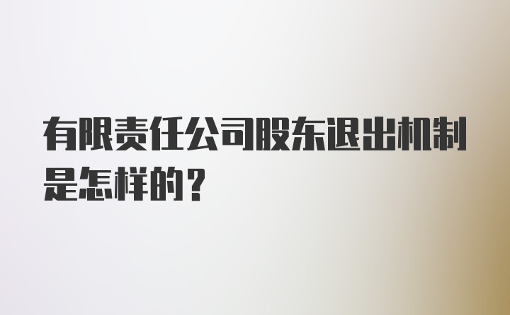 有限责任公司股东退出机制是怎样的？