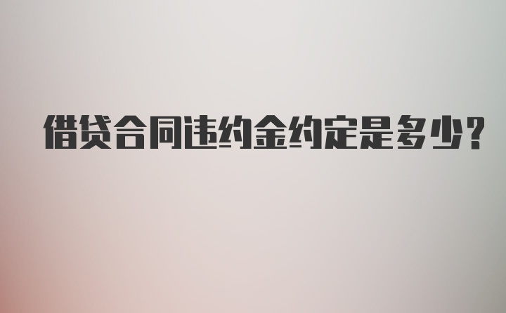 借贷合同违约金约定是多少？