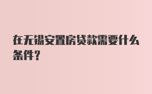 在无锡安置房贷款需要什么条件?