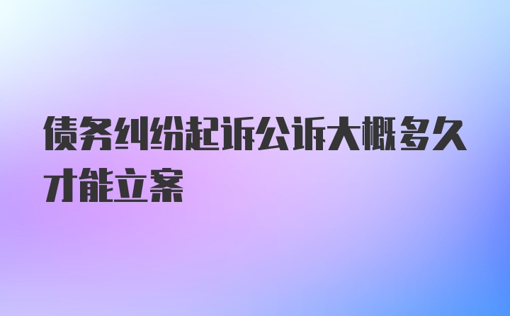 债务纠纷起诉公诉大概多久才能立案