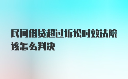 民间借贷超过诉讼时效法院该怎么判决