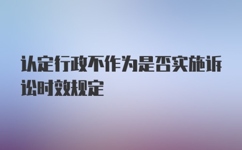 认定行政不作为是否实施诉讼时效规定