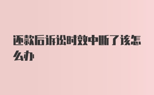 还款后诉讼时效中断了该怎么办