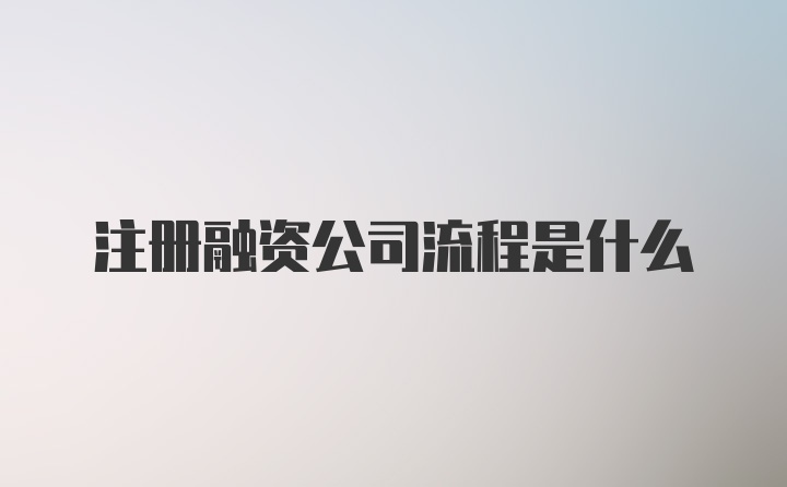 注册融资公司流程是什么