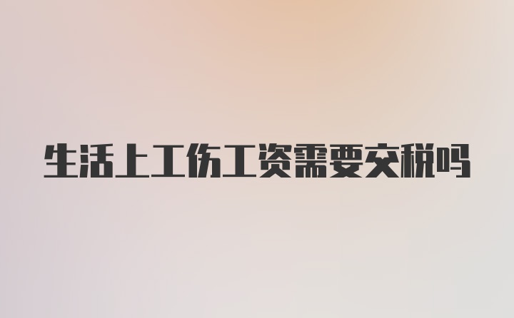 生活上工伤工资需要交税吗