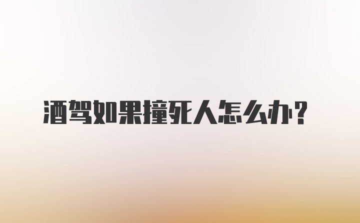 酒驾如果撞死人怎么办？