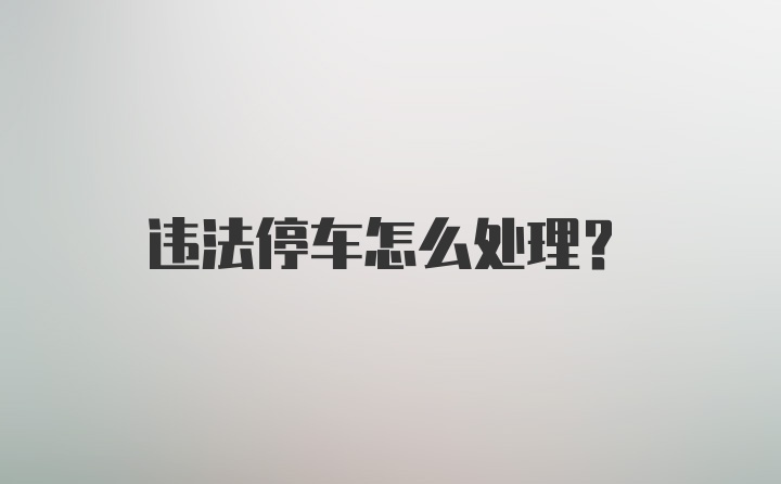 违法停车怎么处理？