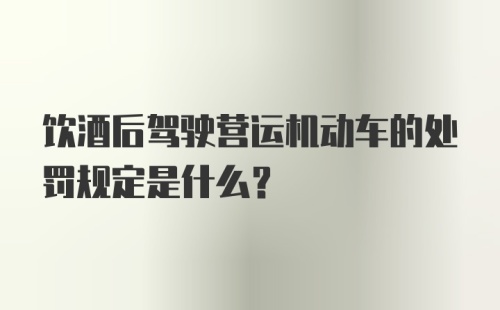 饮酒后驾驶营运机动车的处罚规定是什么？