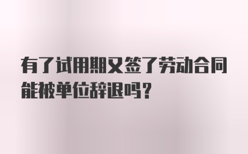 有了试用期又签了劳动合同能被单位辞退吗?