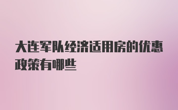 大连军队经济适用房的优惠政策有哪些