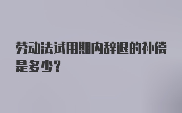 劳动法试用期内辞退的补偿是多少？