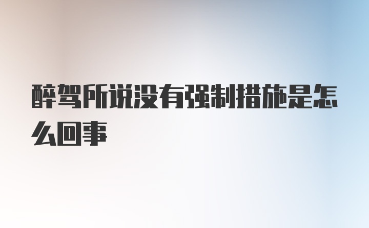 醉驾所说没有强制措施是怎么回事