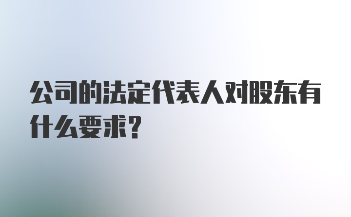 公司的法定代表人对股东有什么要求？