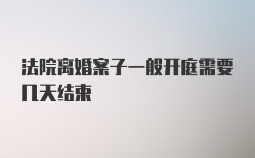 法院离婚案子一般开庭需要几天结束