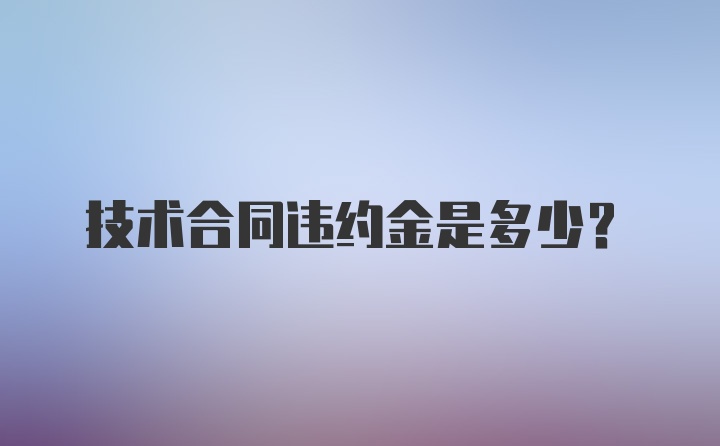 技术合同违约金是多少？