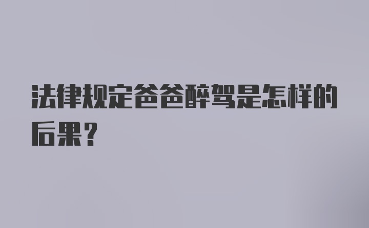 法律规定爸爸醉驾是怎样的后果？