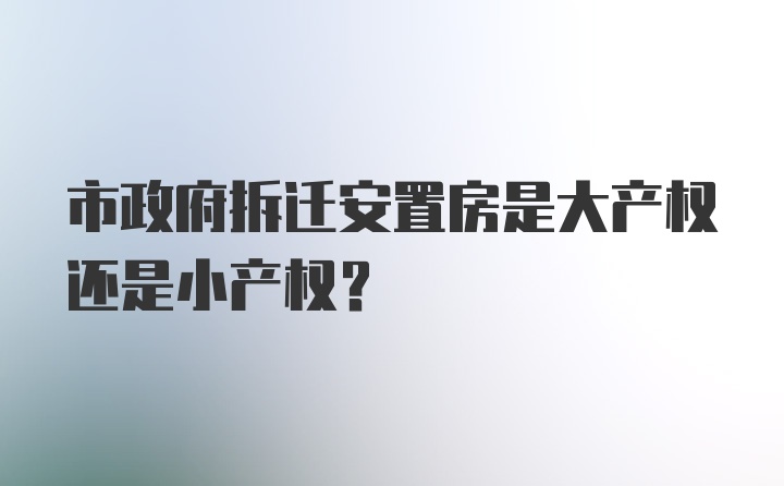 市政府拆迁安置房是大产权还是小产权？