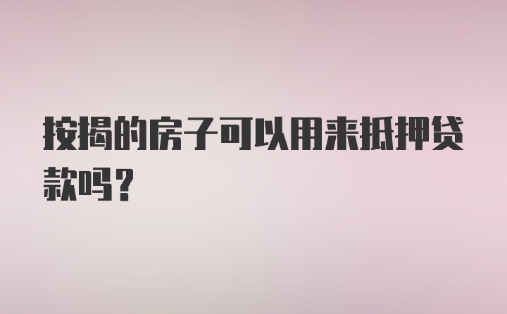 按揭的房子可以用来抵押贷款吗？