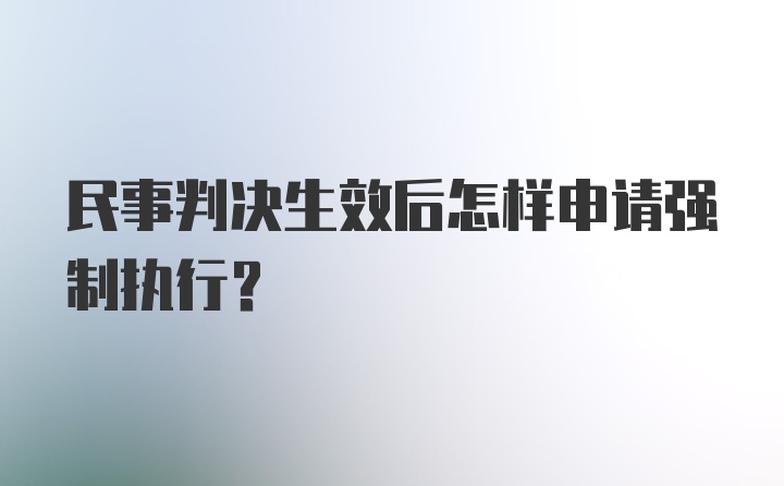 民事判决生效后怎样申请强制执行？