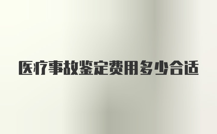 医疗事故鉴定费用多少合适