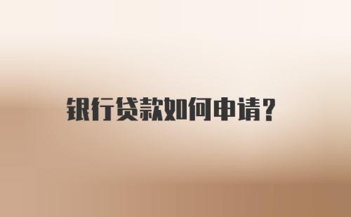 银行贷款如何申请？