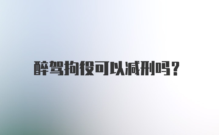 醉驾拘役可以减刑吗？