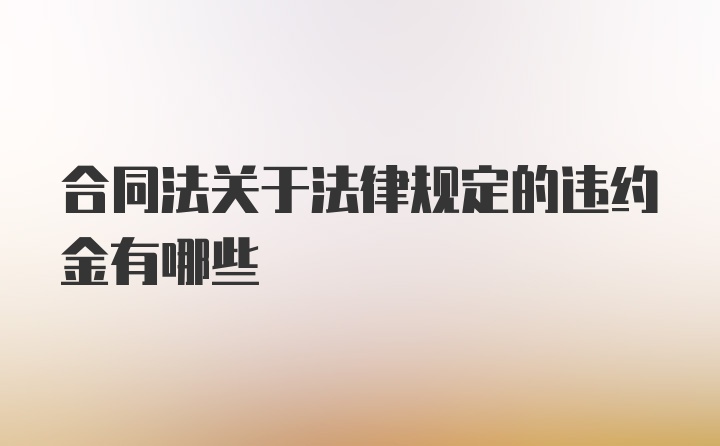 合同法关于法律规定的违约金有哪些