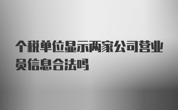 个税单位显示两家公司营业员信息合法吗