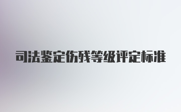 司法鉴定伤残等级评定标准