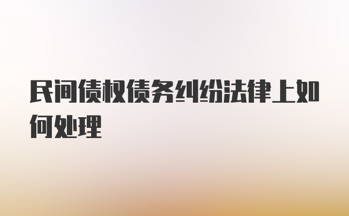 民间债权债务纠纷法律上如何处理