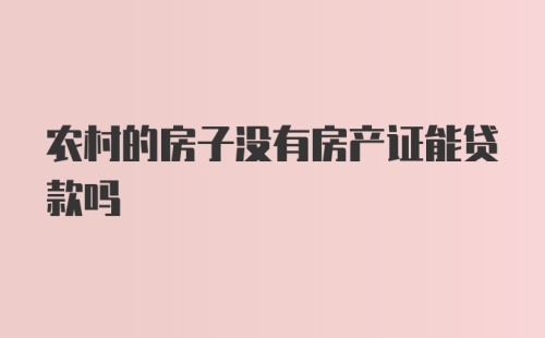 农村的房子没有房产证能贷款吗