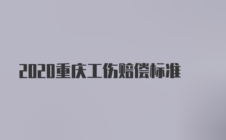 2020重庆工伤赔偿标准