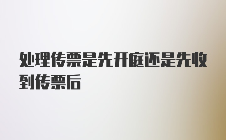 处理传票是先开庭还是先收到传票后