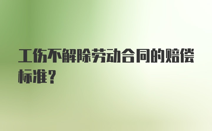 工伤不解除劳动合同的赔偿标准？