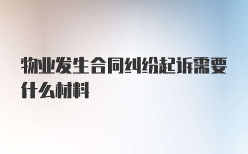 物业发生合同纠纷起诉需要什么材料