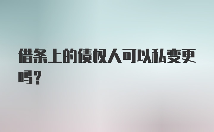 借条上的债权人可以私变更吗？