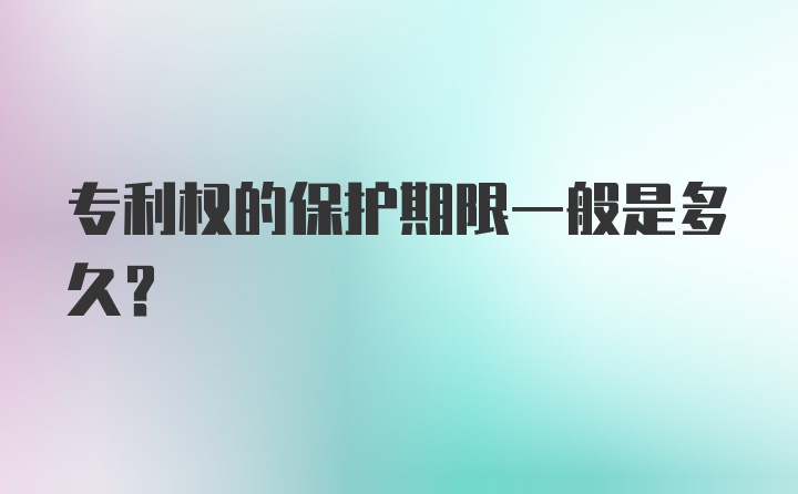 专利权的保护期限一般是多久？