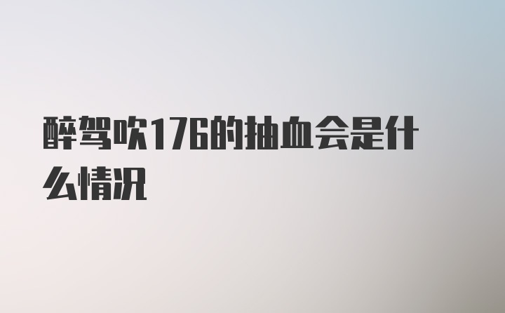 醉驾吹176的抽血会是什么情况