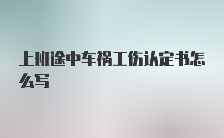 上班途中车祸工伤认定书怎么写