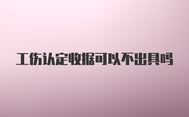 工伤认定收据可以不出具吗