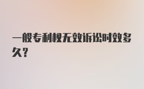 一般专利权无效诉讼时效多久？