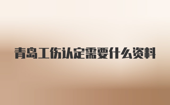 青岛工伤认定需要什么资料